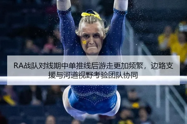 RA战队对线期中单推线后游走更加频繁，边路支援与河道视野考验团队协同